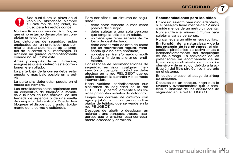 Peugeot 407 C 2008  Manual del propietario (in Spanish) 7
87
     Sea  cual  fuere  la  plaza  en  el  
vehículo,  abróchese  siempre 
su  cinturón  de  seguridad,  in-
cluso para trayectos cortos. 
 No invertir las correas de cinturón, ya 
que si no 