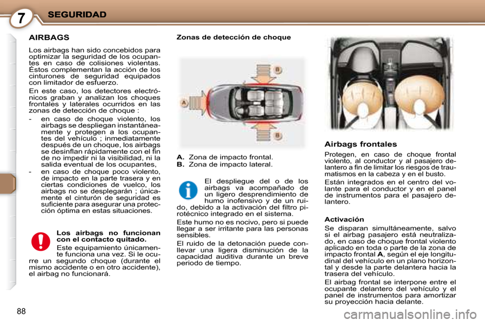 Peugeot 407 C 2008  Manual del propietario (in Spanish) 7
88
     AIRBAGS 
 Los airbags han sido concebidos para  
optimizar la seguridad de los ocupan-
tes  en  caso  de  colisiones  violentas. 
Éstos  complementan  la  acción  de  los 
cinturones  de  