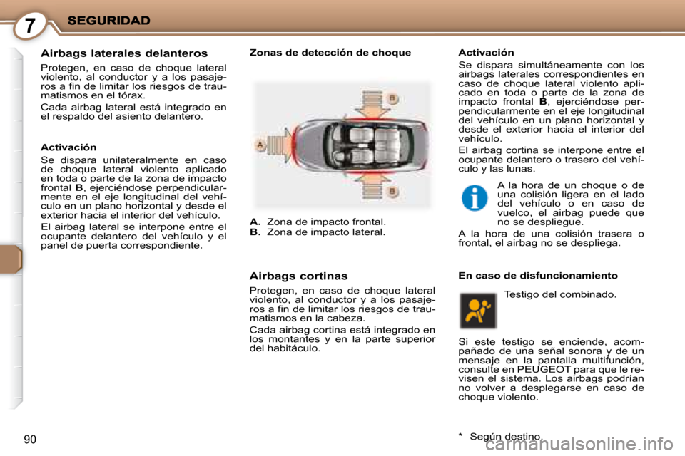 Peugeot 407 C 2008  Manual del propietario (in Spanish) 7
90
  Airbags laterales delanteros 
 Protegen,  en  caso  de  choque  lateral  
violento,  al  conductor  y  a  los  pasaje-
�r�o�s� �a� �ﬁ� �n� �d�e� �l�i�m�i�t�a�r� �l�o�s� �r�i�e�s�g�o�s� �d�e� 