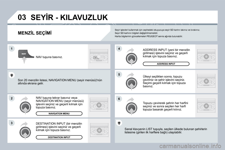 Peugeot 407 C 2008  Kullanım Kılavuzu (in Turkish) 5
�0�3
�1
�2
�3
�6
�5
�4
� �S�E�Y�İ�R� �-� �K�I�L�A�V�U�Z�L�U�K� 
� � �M�E�N�Z�İ�L� �S�E�Ç�İ�M�İ� 
� �N�A�V� �t�u�ş�u�n�a� �t�e�k�r�a�r� �b�a�s�ı�n�ı�z� �v�e�y�a� �N�A�V�I�G�A�T�I�O�N� �M�E�N�
