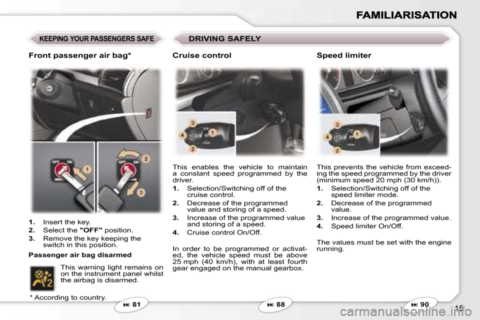 Peugeot 407 C 2007 User Guide �1�5
�K�E�E�P�I�N�G� �Y�O�U�R� �P�A�S�S�E�N�G�E�R�S� �S�A�F�E
�� �8�1 �T�h�i�s�  �e�n�a�b�l�e�s�  �t�h�e�  �v�e�h�i�c�l�e�  �t�o�  �m�a�i�n�t�a�i�n�  
�a�  �c�o�n�s�t�a�n�t�  �s�p�e�e�d�  �p�r�o�g�
