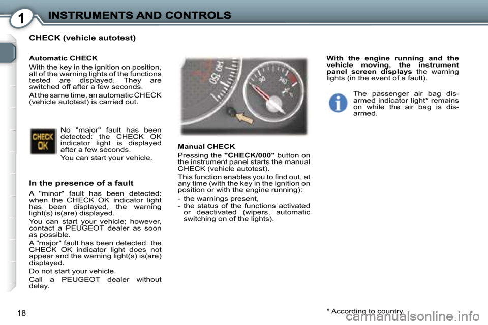 Peugeot 407 C 2007 User Guide �1
�1�8
�C�H�E�C�K� �(�v�e�h�i�c�l�e� �a�u�t�o�t�e�s�t�)
�I�n� �t�h�e� �p�r�e�s�e�n�c�e� �o�f� �a� �f�a�u�l�t
�A�  �"�m�i�n�o�r�"�  �f�a�u�l�t�  �h�a�s�  �b�e�e�n�  �d�e�t�e�c�t�e�d�:� �w�h�e�n�  �t�h