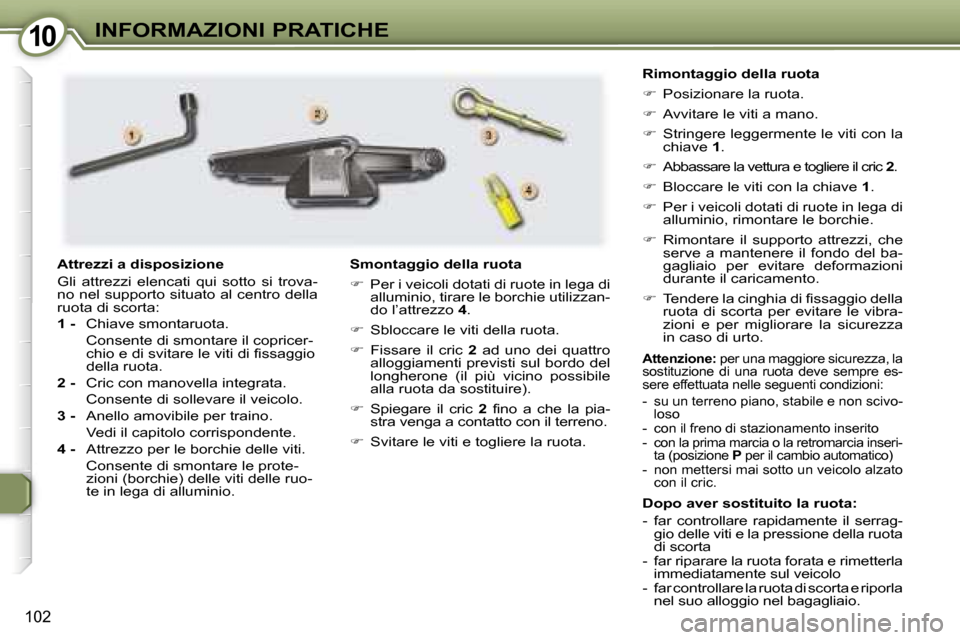 Peugeot 407 C 2007  Manuale del proprietario (in Italian) �1�0�I�N�F�O�R�M�A�Z�I�O�N�I� �P�R�A�T�I�C�H�E
�1�0�2
�D�o�p�o� �a�v�e�r� �s�o�s�t�i�t�u�i�t�o� �l�a� �r�u�o�t�a�: 
�-�  �f�a�r�  �c�o�n�t�r�o�l�l�a�r�e�  �r�a�p�i�d�a�m�e�n�t�e�  �i�l�  �s�e�r�r�a�g�