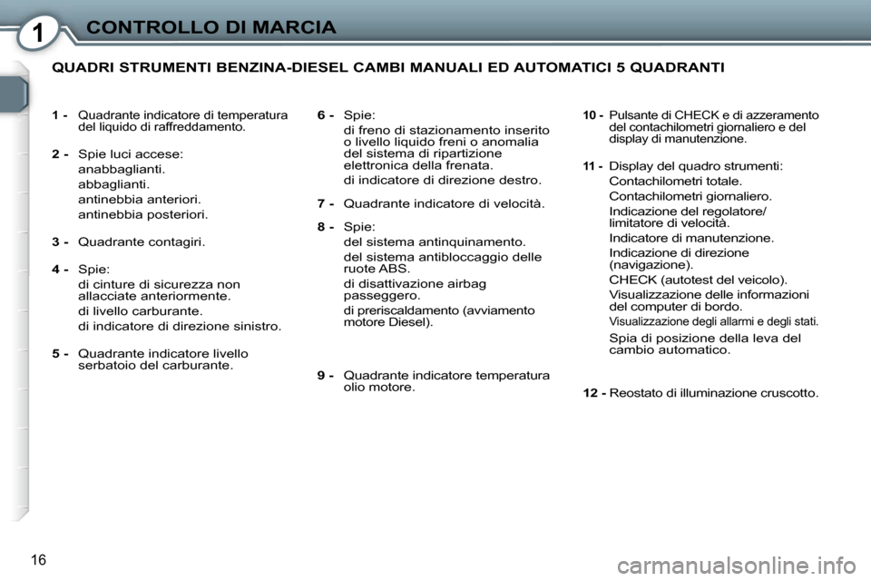Peugeot 407 C 2007  Manuale del proprietario (in Italian) �1�C�O�N�T�R�O�L�L�O� �D�I� �M�A�R�C�I�A
�1�6
�1� �-�  �Q�u�a�d�r�a�n�t�e� �i�n�d�i�c�a�t�o�r�e� �d�i� �t�e�m�p�e�r�a�t�u�r�a� 
�d�e�l� �l�i�q�u�i�d�o� �d�i� �r�a�f�f�r�e�d�d�a�m�e�n�t�o�.
�2� �- �  �