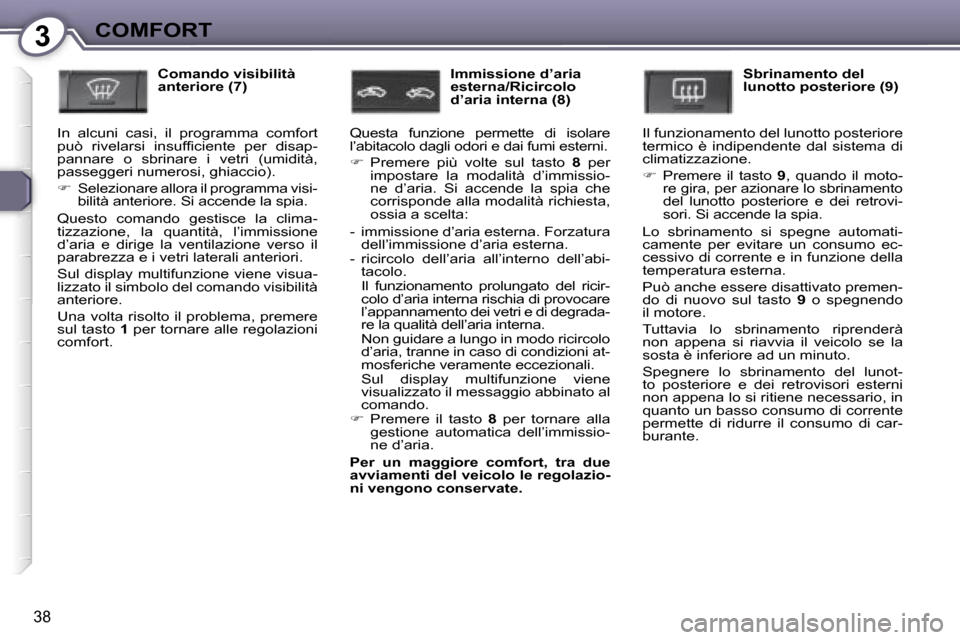 Peugeot 407 C 2007  Manuale del proprietario (in Italian) �3�C�O�M�F�O�R�T
�3�8
�C�o�m�a�n�d�o� �v�i�s�i�b�i�l�i�t�à�  
�a�n�t�e�r�i�o�r�e� �(�7�)
�I�n�  �a�l�c�u�n�i�  �c�a�s�i�,�  �i�l�  �p�r�o�g�r�a�m�m�a�  �c�o�m�f�o�r�t� 
�p�u�ò�  �r�i�v�e�l�a�r�s�i� 