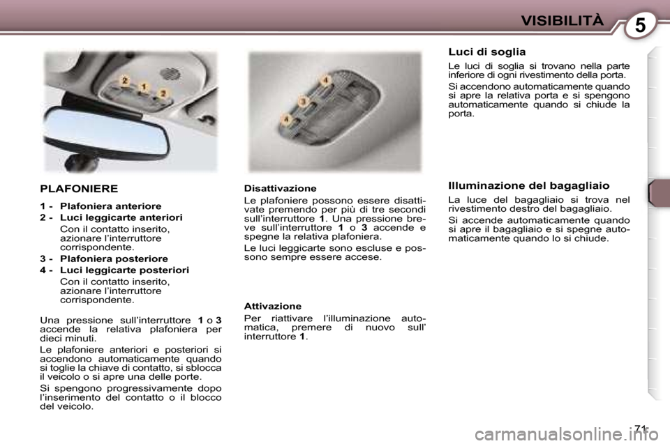 Peugeot 407 C 2007  Manuale del proprietario (in Italian) �5�V�I�S�I�B�I�L�I�T�À
�7�1
�P�L�A�F�O�N�I�E�R�E
�1� �-�  �P�l�a�f�o�n�i�e�r�a� �a�n�t�e�r�i�o�r�e 
�2� �-�  �L�u�c�i� �l�e�g�g�i�c�a�r�t�e� �a�n�t�e�r�i�o�r�i
�  �C�o�n� �i�l� �c�o�n�t�a�t�t�o� �i�n