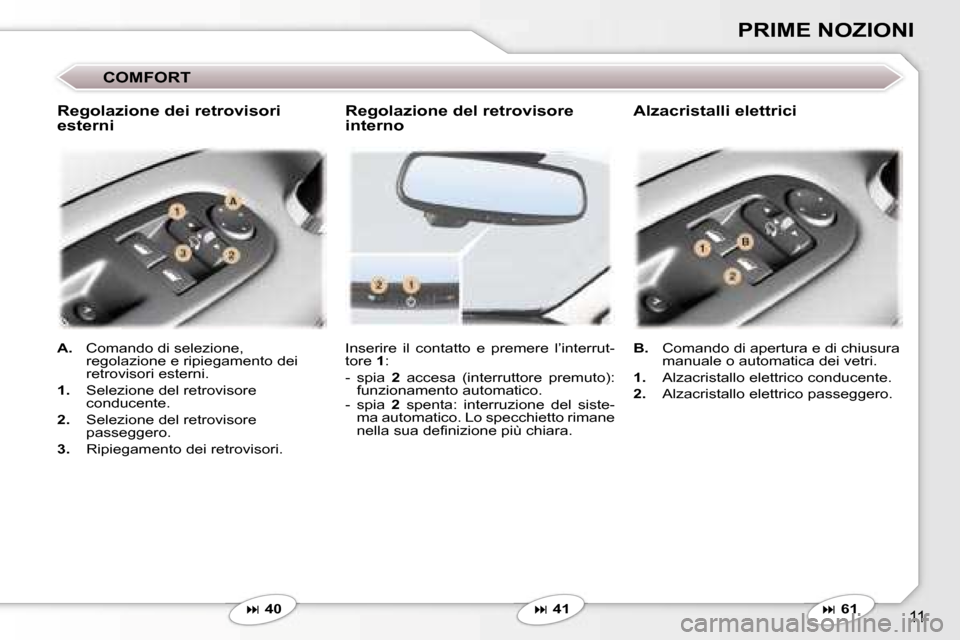 Peugeot 407 C 2007  Manuale del proprietario (in Italian) �1�1
�P�R�I�M�E� �N�O�Z�I�O�N�I
�C�O�M�F�O�R�T
�I�n�s�e�r�i�r�e�  �i�l�  �c�o�n�t�a�t�t�o�  �e�  �p�r�e�m�e�r�e�  �l�’�i�n�t�e�r�r�u�t�- 
�t�o�r�e� �1�:
�-� � �s�p�i�a�  �2�  �a�c�c�e�s�a�  �(�i�n�t