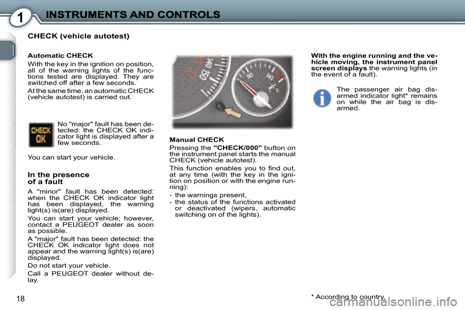 Peugeot 407 C 2006.5 User Guide �1
�1�8
�C�H�E�C�K� �(�v�e�h�i�c�l�e� �a�u�t�o�t�e�s�t�)
�I�n� �t�h�e� �p�r�e�s�e�n�c�e�o�f� �a� �f�a�u�l�t
�A�  �"�m�i�n�o�r�"�  �f�a�u�l�t�  �h�a�s�  �b�e�e�n�  �d�e�t�e�c�t�e�d�:� �w�h�e�n�  �t�h�e