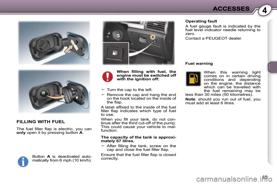 Peugeot 407 C 2006.5 Manual PDF �4
�6�5
�F�I�L�L�I�N�G� �W�I�T�H� �F�U�E�L
�T�h�e�  �f�u�e�l�  �ﬁ�l�l�e�r�  �ﬂ�a�p�  �i�s�  �e�l�e�c�t�r�i�c�,�  �y�o�u�  �c�a�n� �o�n�l�y� �o�p�e�n� �i�t� �b�y� �p�r�e�s�s�i�n�g� �b�u�t�t�o�n� �A