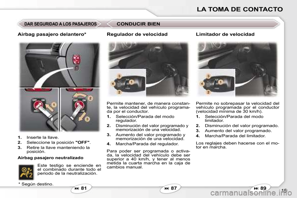 Peugeot 407 C 2006.5  Manual del propietario (in Spanish) �1�5
�L�A� �T�O�M�A� �D�E� �C�O�N�T�A�C�T�O
�D�A�R� �S�E�G�U�R�I�D�A�D� �A� �L�O�S� �P�A�S�A�J�E�R�O�S
�� �8�1
�P�e�r�m�i�t�e� �m�a�n�t�e�n�e�r�,� �d�e� �m�a�n�e�r�a� �c�o�n�s�t�a�n�- 
�t�e�,� �l�a