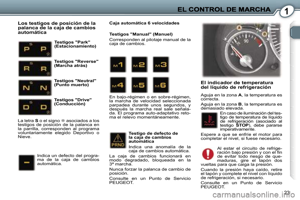 Peugeot 407 C 2006.5  Manual del propietario (in Spanish) �1
�2�3
�E�l� �i�n�d�i�c�a�d�o�r� �d�e� �t�e�m�p�e�r�a�t�u�r�a�  
�d�e�l� �l�í�q�u�i�d�o� �d�e� �r�e�f�r�i�g�e�r�a�c�i�ó�n
�A�g�u�j�a� �e�n� �l�a� �z�o�n�a� �A�,� �l�a� �t�e�m�p�e�r�a�t�u�r�a� �e�s�