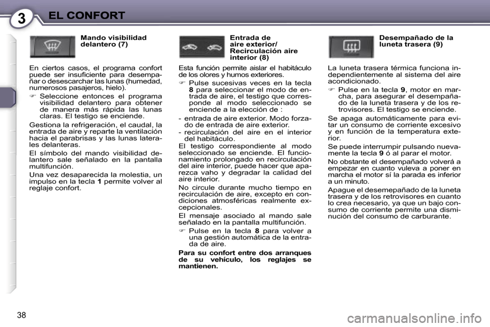Peugeot 407 C 2006.5  Manual del propietario (in Spanish) �3
�3�8
�M�a�n�d�o� �v�i�s�i�b�i�l�i�d�a�d� �d�e�l�a�n�t�e�r�o� �(�7�)
�E�n�  �c�i�e�r�t�o�s�  �c�a�s�o�s�,�  �e�l�  �p�r�o�g�r�a�m�a�  �c�o�n�f�o�r�t� �p�u�e�d�e�  �s�e�r�  �i�n�s�u�ﬁ�c�i�e�n�t�e� 