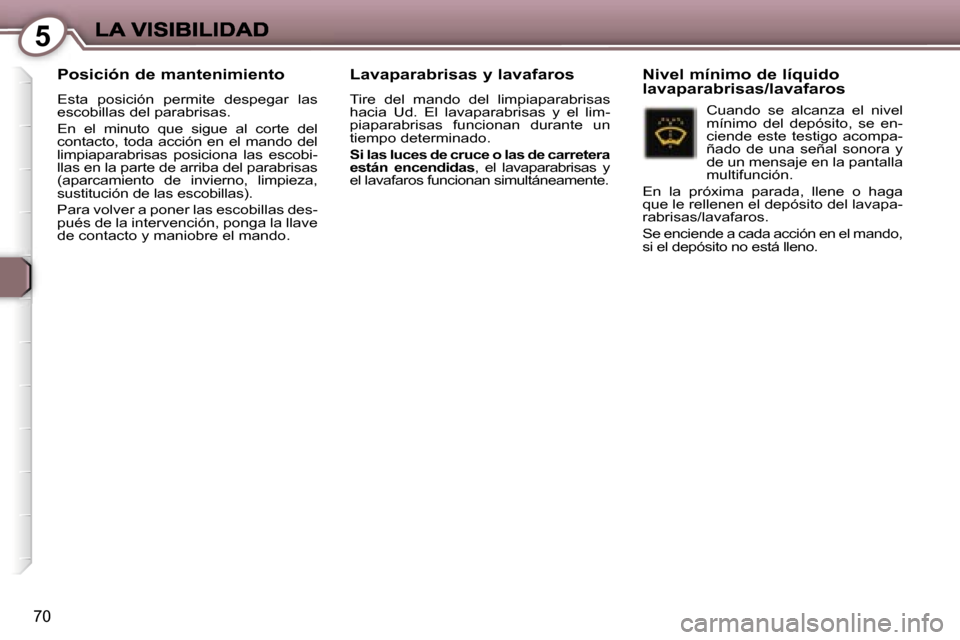 Peugeot 407 C 2006.5  Manual del propietario (in Spanish) �5
�7�0
�P�o�s�i�c�i�ó�n� �d�e� �m�a�n�t�e�n�i�m�i�e�n�t�o
�E�s�t�a�  �p�o�s�i�c�i�ó�n�  �p�e�r�m�i�t�e�  �d�e�s�p�e�g�a�r�  �l�a�s� �e�s�c�o�b�i�l�l�a�s� �d�e�l� �p�a�r�a�b�r�i�s�a�s�.
�E�n�  �e�l�