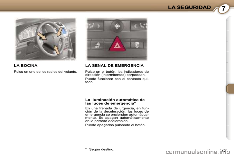 Peugeot 407 C 2006.5  Manual del propietario (in Spanish) �7
�7�5
�L�A� �B�O�C�I�N�A� 
�P�u�l�s�e� �e�n� �u�n�o� �d�e� �l�o�s� �r�a�d�i�o�s� �d�e�l� �v�o�l�a�n�t�e�.� 
�L�A� �S�E�Ñ�A�L� �D�E� �E�M�E�R�G�E�N�C�I�A
�P�u�l�s�e�  �e�n�  �e�l�  �b�o�t�ó�n�,�  �