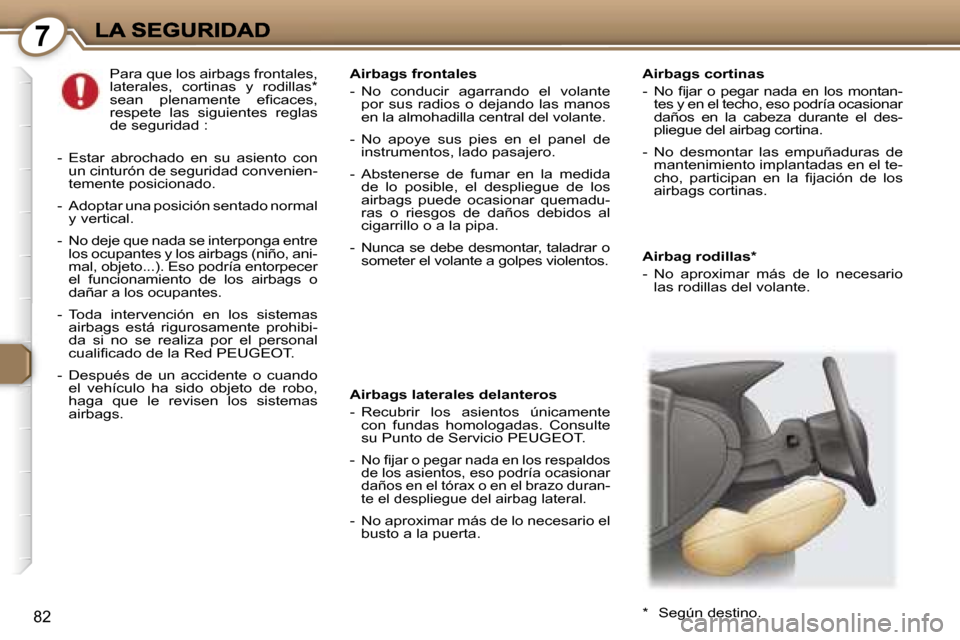 Peugeot 407 C 2006.5  Manual del propietario (in Spanish) �7
�8�2
�A�i�r�b�a�g� �r�o�d�i�l�l�a�s�*
�-�N�o�  �a�p�r�o�x�i�m�a�r�  �m�á�s�  �d�e�  �l�o�  �n�e�c�e�s�a�r�i�o� �l�a�s� �r�o�d�i�l�l�a�s� �d�e�l� �v�o�l�a�n�t�e�.� 
�A�i�r�b�a�g�s� �f�r�o�n�t�a�l�e