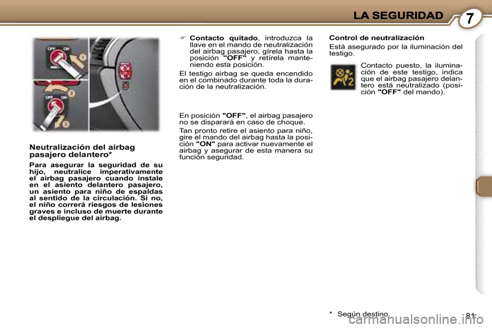Peugeot 407 C 2006.5  Manual del propietario (in Spanish) �7
�8�1
�N�e�u�t�r�a�l�i�z�a�c�i�ó�n� �d�e�l� �a�i�r�b�a�g� �p�a�s�a�j�e�r�o� �d�e�l�a�n�t�e�r�o�*
�P�a�r�a�  �a�s�e�g�u�r�a�r�  �l�a�  �s�e�g�u�r�i�d�a�d�  �d�e�  �s�u� �h�i�j�o�,�  �n�e�u�t�r�a�l�i