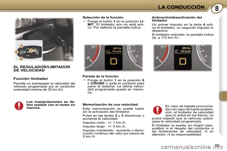 Peugeot 407 C 2006.5  Manual del propietario (in Spanish) �8
�8�9
�E�L� �R�E�G�U�L�A�D�O�R�/�L�I�M�I�T�A�D�O�R�  
�D�E� �V�E�L�O�C�I�D�A�D
�F�u�n�c�i�ó�n� �l�i�m�i�t�a�d�o�r
�P�e�r�m�i�t�e� �n�o� �s�o�b�r�e�p�a�s�a�r� �l�a� �v�e�l�o�c�i�d�a�d� �d�e�l� �v�e�