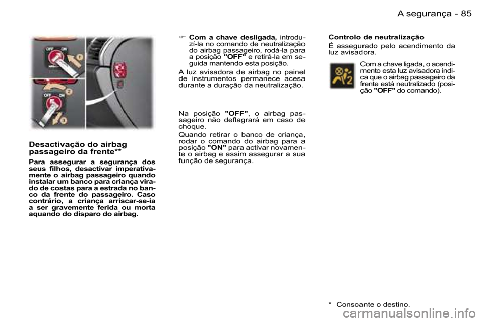 Peugeot 407 C 2006  Manual do proprietário (in Portuguese) �8�5�A� �s�e�g�u�r�a�n�ç�a�-
�D�e�s�a�c�t�i�v�a�ç�ã�o� �d�o� �a�i�r�b�a�g�  
�p�a�s�s�a�g�e�i�r�o� �d�a� �f�r�e�n�t�e�*�*
�P�a�r�a�  �a�s�s�e�g�u�r�a�r�  �a�  �s�e�g�u�r�a�n�ç�a�  �d�o�s�  
�s�e�u