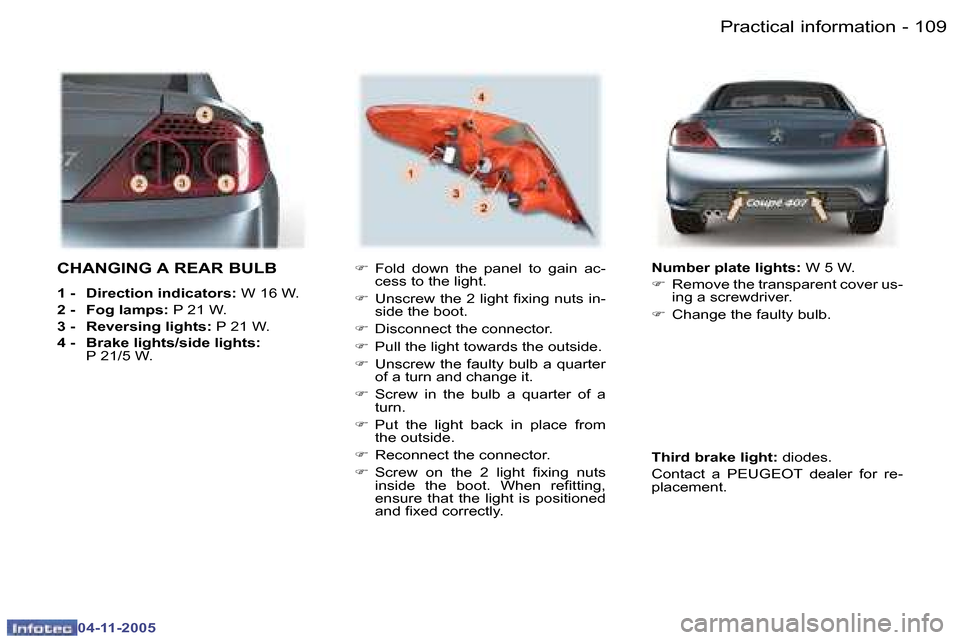 Peugeot 407 C 2005.5  Owners Manual �P�r�a�c�t�i�c�a�l� �i�n�f�o�r�m�a�t�i�o�n�1�0�8 �-
�0�4�-�1�1�-�2�0�0�5
�1�0�9�P�r�a�c�t�i�c�a�l� �i�n�f�o�r�m�a�t�i�o�n�-
�0�4�-�1�1�-�2�0�0�5
�C�H�A�N�G�I�N�G� �A� �R�E�A�R� �B�U�L�B
�1� �-�  �D�i�