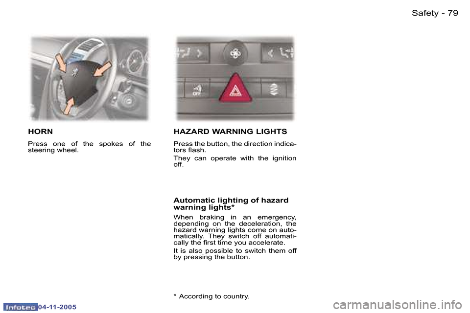 Peugeot 407 C 2005.5 Manual Online �7�9�S�a�f�e�t�y�-
�0�4�-�1�1�-�2�0�0�5
�H�O�R�N
�P�r�e�s�s�  �o�n�e�  �o�f�  �t�h�e�  �s�p�o�k�e�s�  �o�f�  �t�h�e�  
�s�t�e�e�r�i�n�g� �w�h�e�e�l�.� 
�H�A�Z�A�R�D� �W�A�R�N�I�N�G� �L�I�G�H�T�S
�P�r�
