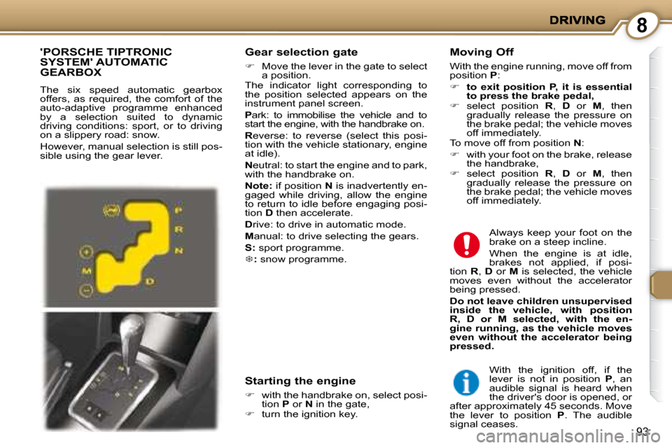 Peugeot 407 C Dag 2008  Owners Manual 8
93
  Gear selection gate 
   
�    Move the lever in the gate to select 
a position.  
 The  indicator  light  corresponding  to  
the  position  selected  appears  on  the 
instrument panel scre