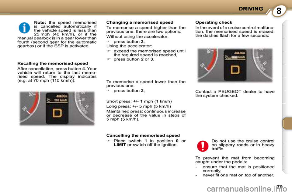 Peugeot 407 C Dag 2008 Service Manual 8
  
Note:    the  speed  memorised 
is  cancelled  automatically  if  
the vehicle speed is less than 
25 mph  (40  km/h),  or  if  the 
manual gearbox is in a gear lower than 
fourth  (second  gear 