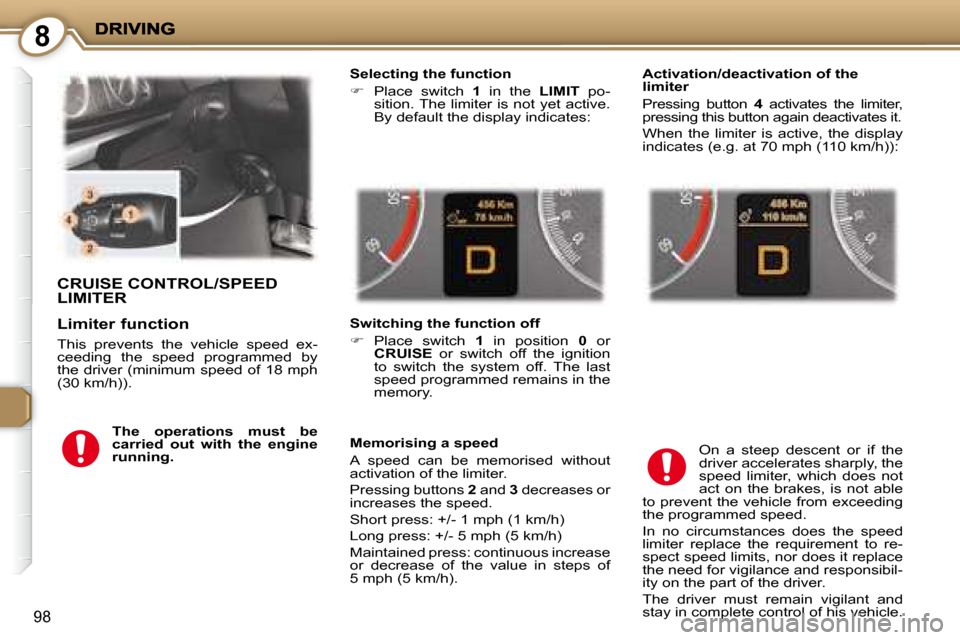 Peugeot 407 C Dag 2008 Service Manual 8
98
 CRUISE CONTROL/SPEED LIMITER 
  Selecting the function  
   
�    Place  switch    1   in  the    LIMIT   po-
sition. The limiter is not yet active.  
By default the display indicates:   
  S