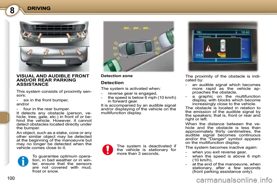 Peugeot 407 C Dag 2008  Owners Manual 8
100
 VISUAL AND AUDIBLE FRONT AND/OR REAR PARKING ASSISTANCE 
 This system consists of proximity sen- 
sors:  
   -   six in the front bumper,   
 and/or  
   -   four in the rear bumper.   
 It  de