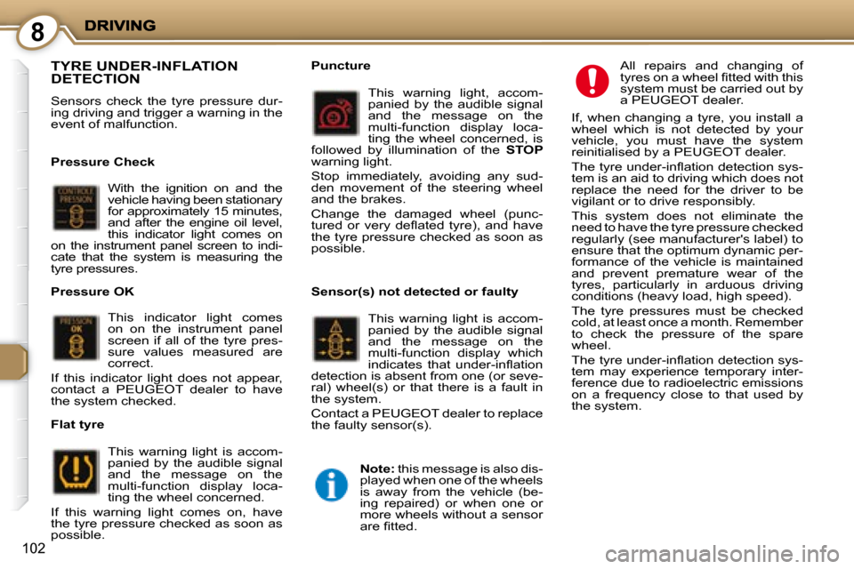 Peugeot 407 C Dag 2008  Owners Manual 8
102
 TYRE UNDER-INFLATION DETECTION 
 Sensors  check  the  tyre  pressure  dur- 
ing driving and trigger a warning in the 
event of malfunction.   
  Pressure Check  With  the  ignition  on  and  th