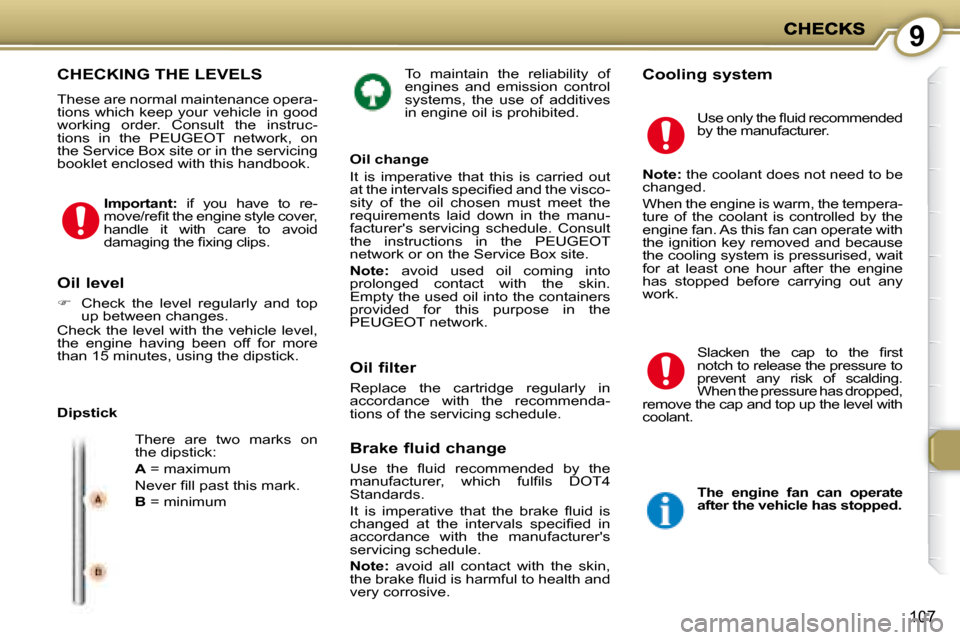 Peugeot 407 C Dag 2008  Owners Manual 9
107
 To  maintain  the  reliability  of  
engines  and  emission  control 
systems,  the  use  of  additives 
in engine oil is prohibited.    Cooling system  CHECKING THE LEVELS 
 These are normal m