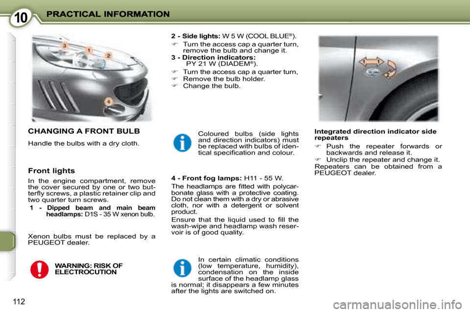 Peugeot 407 C Dag 2008  Owners Manual 1010
112
 CHANGING A FRONT BULB 
 Handle the bulbs with a dry cloth.   
2 - Side lights:   W 5 W (COOL BLUE
®). 
   
�    Turn the access cap a quarter turn, 
remove the bulb and change it.  
  
3