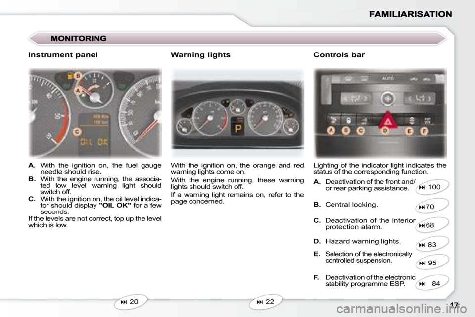 Peugeot 407 C Dag 2008  Owners Manual    
�   20     With  the  ignition  on,  the  orange  and  red  
warning lights come on.  
 With  the  engine  running,  these  warning  
lights should switch off.  
 If  a  warning  light  remains