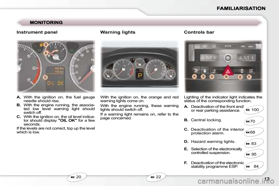 Peugeot 407 C Dag 2008 User Guide    
�   20     With  the  ignition  on,  the  orange  and  red  
warning lights come on.  
 With  the  engine  running,  these  warning  
lights should switch off.  
 If  a  warning  light  remains