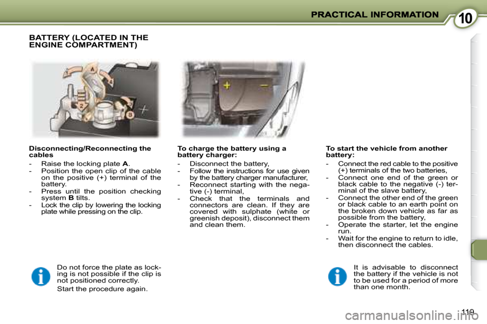 Peugeot 407 C Dag 2008  Owners Manual 1010
119
  Disconnecting/Reconnecting the  
cables  
   -   Raise the locking plate  A . 
  -   Position  the  open  clip  of  the  cable  on  the  positive  (+)  terminal  of  the  
battery. 
  -   P