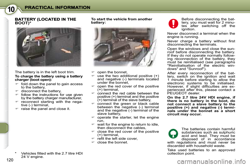 Peugeot 407 C Dag 2008  Owners Manual 1010
120
 Before  disconnecting  the  bat- 
tery, you must wait for 2 minu-
tes  after  switching  off  the 
ignition. 
 Never disconnect a terminal when the 
engine is running.  
� �N�e�v�e�r�  �c�h�