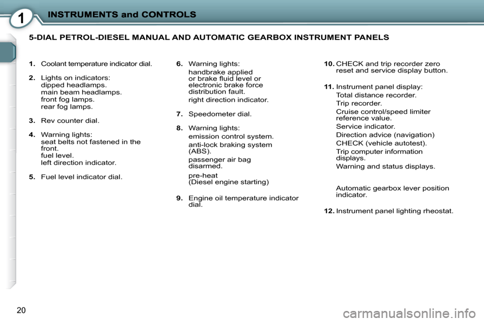 Peugeot 407 C Dag 2008  Owners Manual 1
20
   
1.    Coolant temperature indicator dial. 
  
2.    Lights on indicators:  
  dipped headlamps.   
  main beam headlamps.  
  front fog lamps.  
  rear fog lamps.  
  
3.    Rev counter dial.