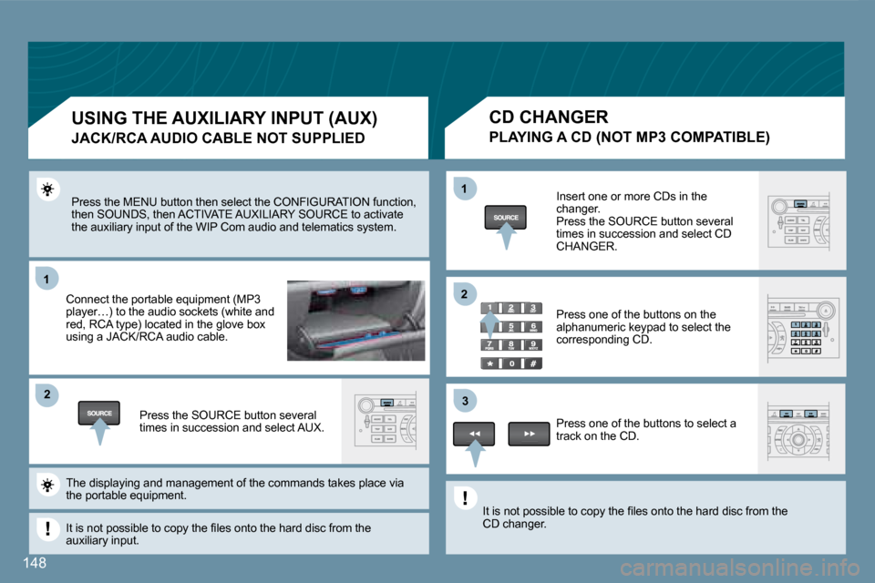 Peugeot 407 C Dag 2008  Owners Manual 11
�2�2
11
�3�3
�2�2
148
 Press the MENU button then select the CONFIGURATION function, then SOUNDS, then ACTIVATE AUXILIARY SOURCE to acti vate the auxiliary input of the WIP Com audio and telematics
