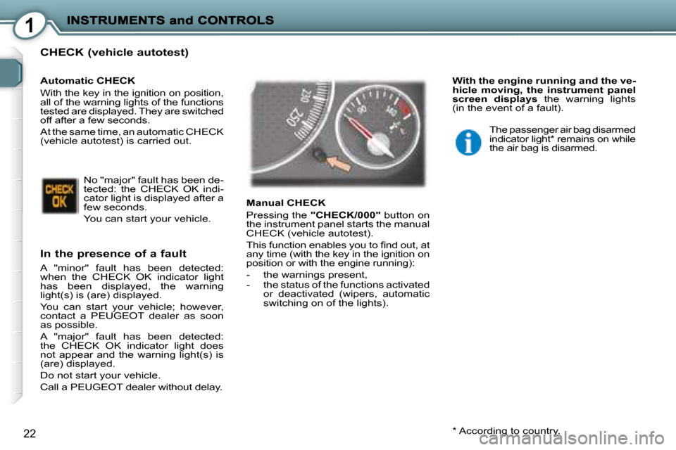 Peugeot 407 C Dag 2008 User Guide 1
22
  CHECK (vehicle autotest) 
  In the presence of a fault 
 A  "minor"  fault  has  been  detected:  
when  the  CHECK  OK  indicator  light 
has  been  displayed,  the  warning 
light(s) is (are)