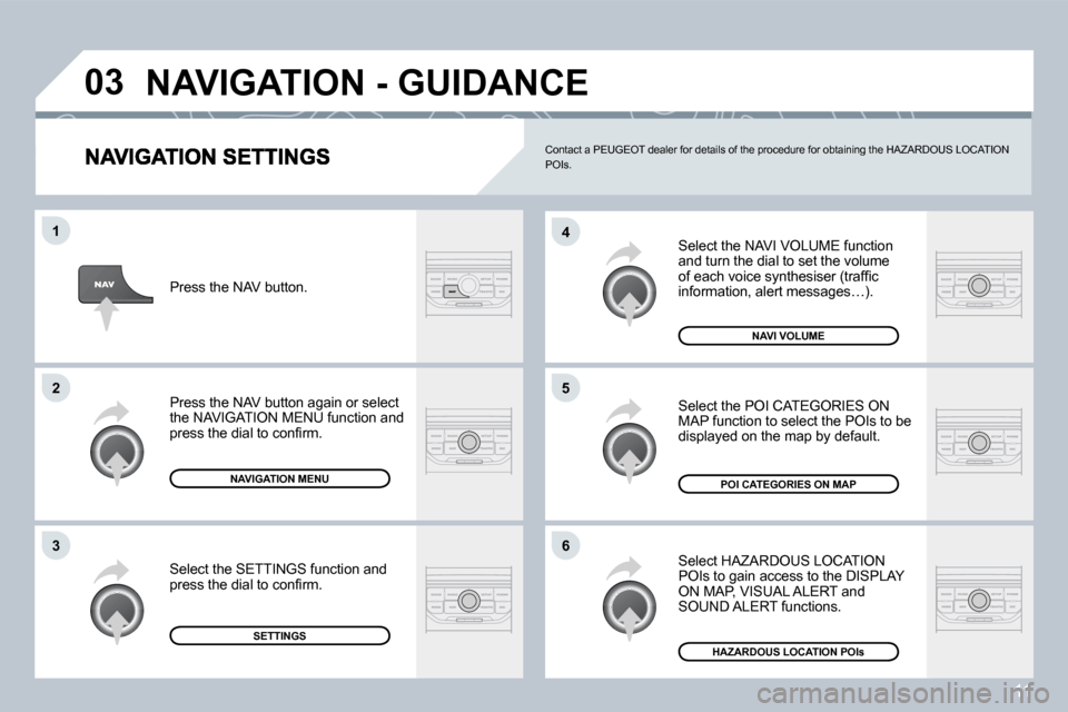 Peugeot 407 C Dag 2008 Manual PDF 11
�0�3
�6
�4
�5
�1
�2
�3
 Select the NAVI VOLUME function and turn the dial to set the volume �o�f� �e�a�c�h� �v�o�i�c�e� �s�y�n�t�h�e�s�i�s�e�r� �(�t�r�a�f�ﬁ� �c� �i�n�f�o�r�m�a�t�i�o�n�,� �a�l�e�