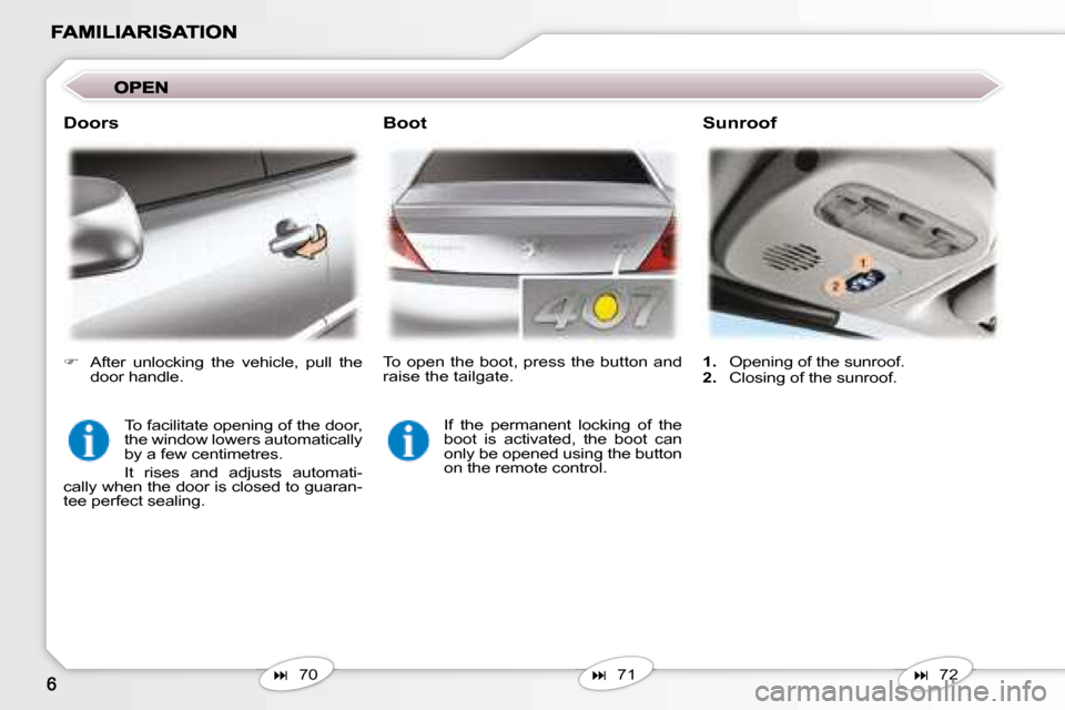 Peugeot 407 C Dag 2008  Owners Manual    
�    71   
  Boot   Sunroof 
   
�    72   
   
1.    Opening of the sunroof. 
  
2.    Closing of the sunroof.  
  Doors 
 To facilitate opening of the door,  
the window lowers automatical