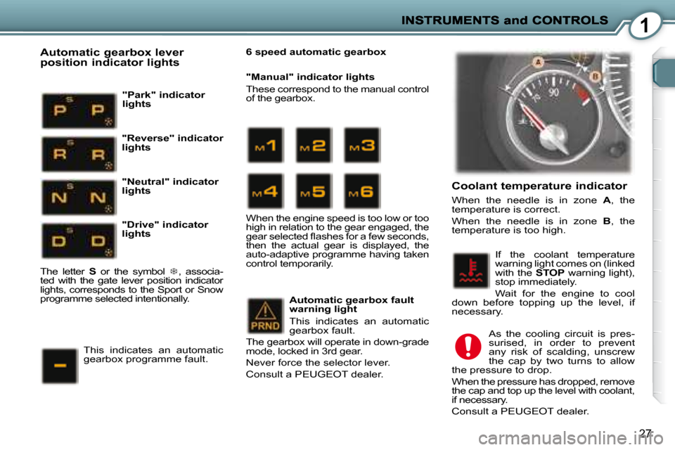 Peugeot 407 C Dag 2008 Owners Guide 1
27
  Coolant temperature indicator 
 When  the  needle  is  in  zone   A ,  the 
temperature is correct.  
 When  the  needle  is  in  zone    B ,  the 
temperature is too high. 
 If  the  coolant  