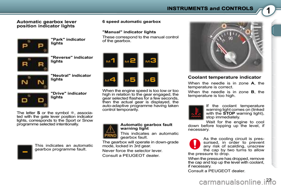 Peugeot 407 C Dag 2008  Owners Manual 1
27
  Coolant temperature indicator 
 When  the  needle  is  in  zone   A ,  the 
temperature is correct.  
 When  the  needle  is  in  zone    B ,  the 
temperature is too high. 
 If  the  coolant  