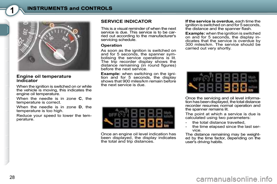 Peugeot 407 C Dag 2008  Owners Manual 1
28
 SERVICE INDICATOR 
 This is a visual reminder of when the next  
service is due. This service is to be car-
ried  out  according  to  the  manufacturers 
servicing schedule.   
 Once an engine 