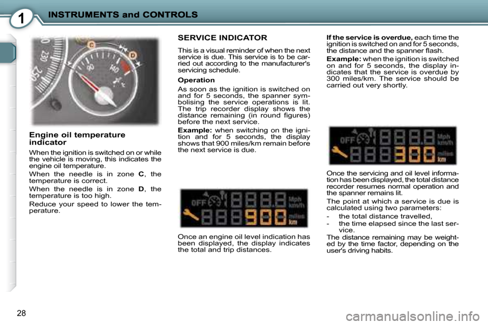 Peugeot 407 C Dag 2008 Owners Guide 1
28
 SERVICE INDICATOR 
 This is a visual reminder of when the next  
service is due. This service is to be car-
ried  out  according  to  the  manufacturers 
servicing schedule.   
 Once an engine 