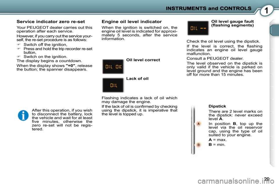 Peugeot 407 C Dag 2008  Owners Manual 1
  Service indicator zero re-set 
   Your  PEUGEOT  dealer carries out this  
operation after each service.  
 However, if you carry out the service your- 
self, the re-set procedure is as follows:  