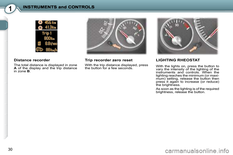 Peugeot 407 C Dag 2008 Owners Guide 1
30
  Trip recorder zero reset 
 With the trip distance displayed, press  
the button for a few seconds.  
  Distance recorder 
 The total distance is displayed in zone  
 
A    of  the  display  and