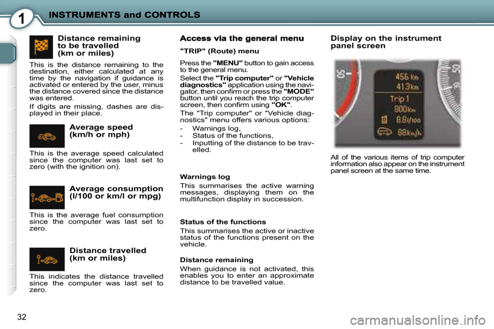 Peugeot 407 C Dag 2008 Owners Guide 1
32
 Press the  "MENU"   button to gain access 
to the general menu.  
 Select the   "Trip computer"   or  "Vehicle 
diagnostics"   application using the navi-
�g�a�t�o�r�,� �t�h�e�n� �c�o�n�ﬁ� �r�