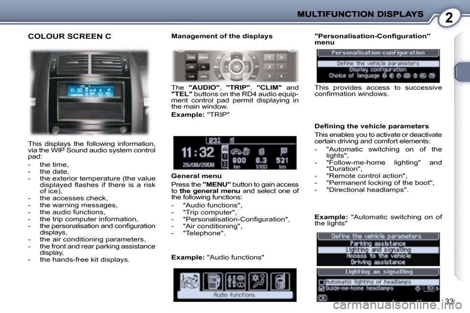 Peugeot 407 C Dag 2008  Owners Manual 2
33
 COLOUR SCREEN C 
 This  displays  the  following  information,  
via the WIP Sound audio system control 
pad:  
   -   the time,  
  -   the date, 
  -   the exterior temperature (the value �d�i