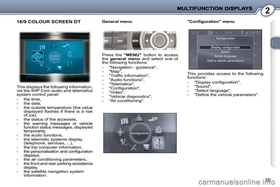 Peugeot 407 C Dag 2008 Owners Guide 2
35
 16/9 COLOUR SCREEN DT 
 This displays the following information,  
via the WIP Com audio and telematics 
system control panel:  
   -   the time,  
  -   the date, 
  -   the outside temperature