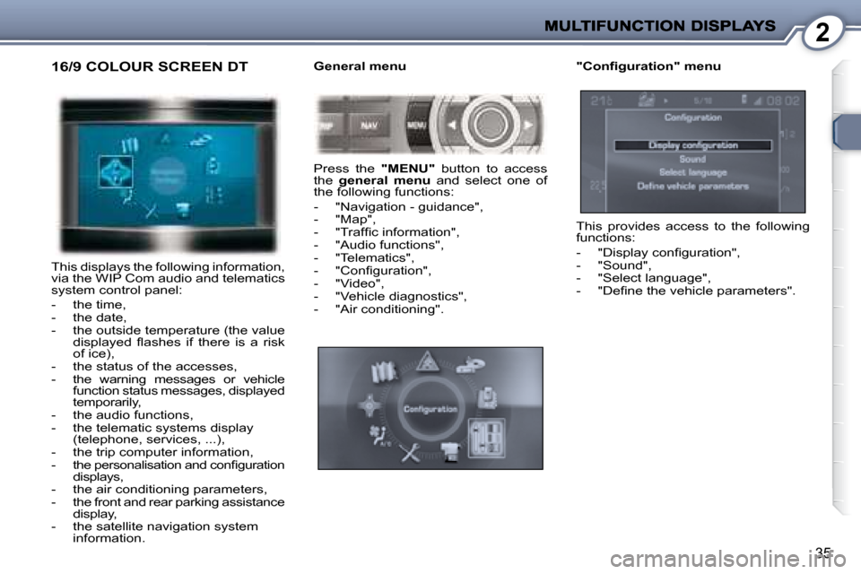 Peugeot 407 C Dag 2008  Owners Manual 2
35
 16/9 COLOUR SCREEN DT 
 This displays the following information,  
via the WIP Com audio and telematics 
system control panel:  
   -   the time,  
  -   the date, 
  -   the outside temperature